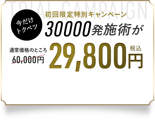 初回限定特別キャンペーン 30000発施術が通常価格のところ29,800円